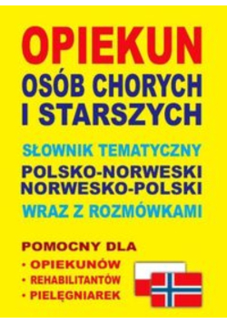 Opiekun osób chorych i starszych Słownik tematyczny polsko-norweski, norwesko-polski wraz z rozmówkami
