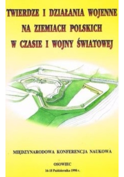 Twierdze i działania wojenne na ziemiach Polskich w czasie I Wojny Światowej