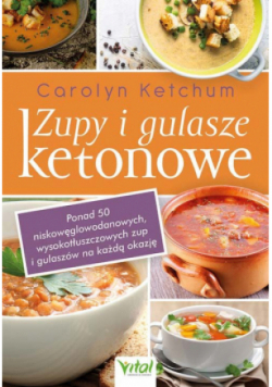 Zupy i gulasze ketonowe Ponad 50 niskowęglowodanowych, wysokotłuszczowych zup i gulaszy na każdą okazję