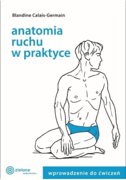 Anatomia ruchu w praktyce Tom 1 Wprowadzenie do ćwiczeń