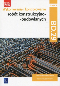 Wykonywanie i kontrolowanie robót konstrukcyjno-budowlanych Część 1 Podręcznik Kwalifikacja BD.29