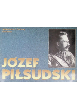 Józef Piłsudski życie i legenda