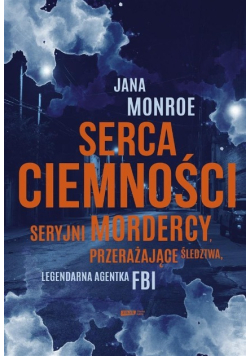 Serca ciemności Seryjni mordercy przerażające śledztwa