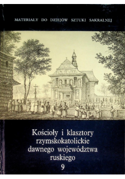 Kościoły i klasztory rzymskokatolickie dawnego województwa ruskiego Tom 9