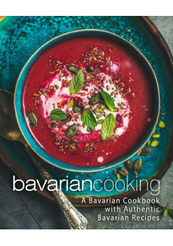 Bavarian Cooking: A German Cookbook with Authentic Bavarian Recipes