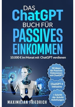Das ChatGPT Buch für Passives Einkommen: 10.000 € im Monat mit ChatGPT verdienen