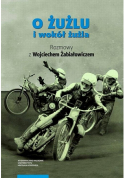 O żużlu i wokół żużla. Rozmowy z Wojciechem Żabiałowiczem