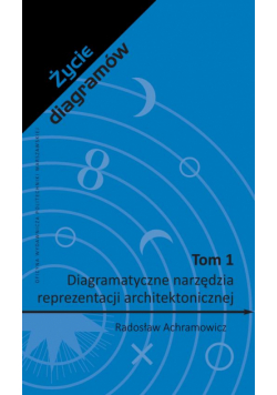 Życie diagramów. Tom 1. Diagramatyczne narzędzia reprezentacji architektonicznej