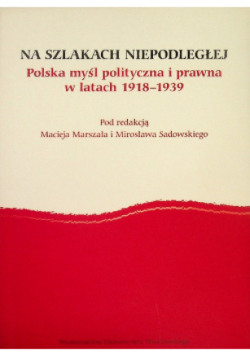 Na szlakach Niepodległej Polska myśl polityczna i prawna w latach 1918 - 1939