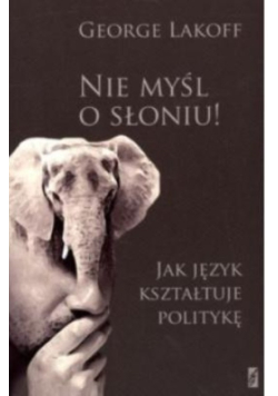 Nie myśl o słoniu Jak język kształtuje politykę