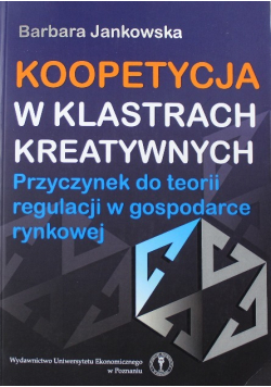 Koopetycja w klastrach kreatywnych  Przyczynek do teorii regulacji w gospodarce rynkowej