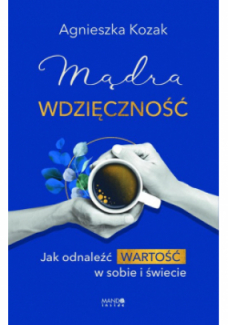 Mądra wdzięczność. Jak odnaleźć wartość w sobie i świecie