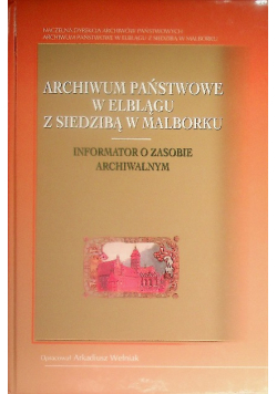 Archiwum Państwowe w Elblągu z siedzibą w Malborku. Informator o zasobie archiwalnym