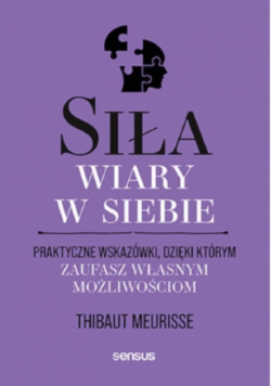 Siła wiary w siebie. Praktyczne wskazówki, dzięki którym zaufasz własnym możliwościom