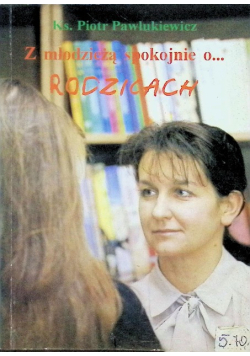 Z rodzicami spokojnie o młodzieży Z młodzieżą spokojnie o rodzicach