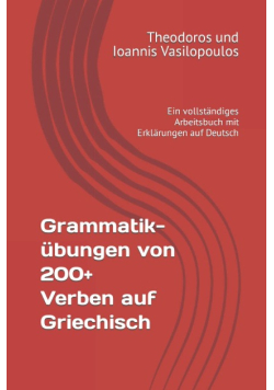 Grammatikübungen von 200+ Verben auf Griechisch: Ein vollstandiges Arbeitsbuch mit Erklarungen auf Deutsch