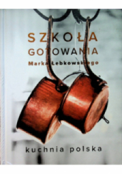 Szkoła gotowania Marka Łebkowskiego Kuchnia polska