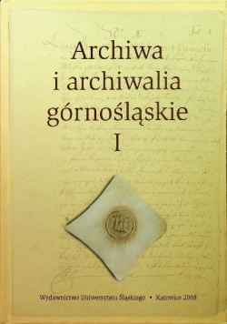 Archiwa i archiwalia górnośląskie Tom I