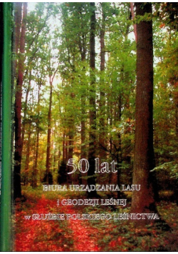50 Lat Biura urządzania lasu i geodezji leśnej w służbie polskiego leśnictwa
