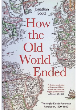 How the Old World Ended The Anglo Dutch American Revolution 1500 1800