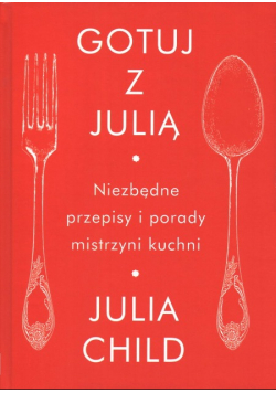 Gotuj z Julią. Niezbędne przepisy i porady mistrzyni kuchni