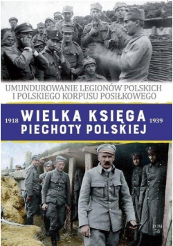 Umundurowanie Legionów Polskich i Polskiego Korpusu Posiłkowego Wielka Księga Piechoty Polskiej 1918 - 1939 Tom 58