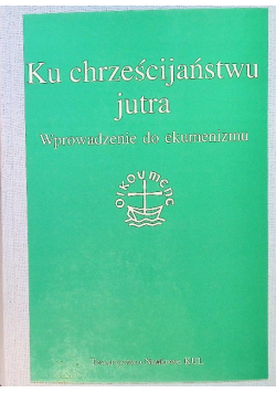Ku chrześcijaństwu jutra Wprowadzenie do ekumenizmu