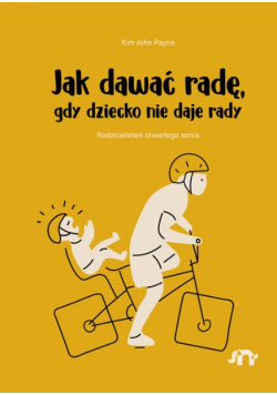 Jak dawać radę, gdy dziecko nie daje rady rodzicielstwo otwartego serca