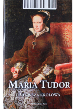 Maria Tudor Pierwsza królowa