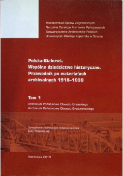 Polska-Białoruś. Wspólne dziedzictwo historyczne. Przewodnik po materiałach archiwalnych 1918-1939 Tom 1