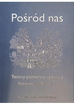 Pośród nas III Twórcy pomorscy i gdańscy Rozmowy niedokończone