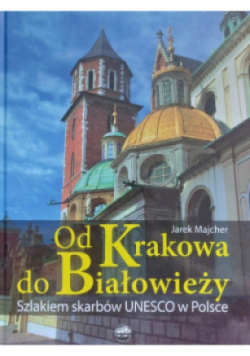 Od Krakowa do Białowieży szlakiem skarbów UNESCO w Polsce
