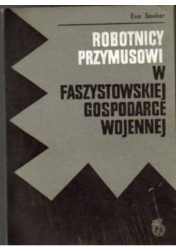 Robotnicy przymusowi w faszystowskiej gospodarce wojennej
