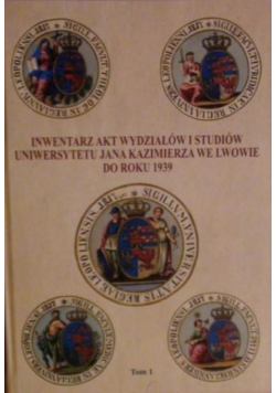 Inwentarz akt wydziałów i studiów Uniwersytetu Jana Kazimierza we Lwowie do roku 1939 Tom I