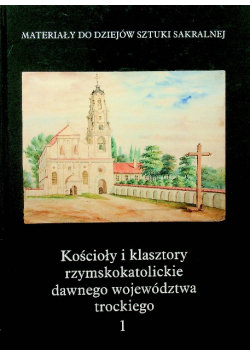 Kościoły i klasztory rzymskokatolickie dawnego województwa trockiego Tom  1