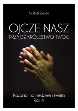 Ojcze Nasz. Przyjdź Królestwo Twoje kazania na niedziele i święta Rok B