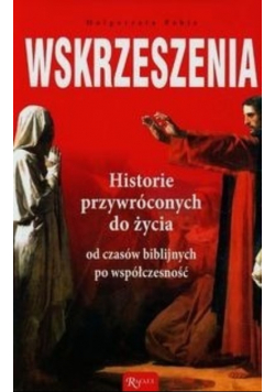Wskrzeszenia Historie przywróconych do życia od czasów biblijnych po współczesność