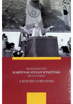 Błogosławiony Kardynał Stefan Wyszyński Prymas Polski A Kościół Gorzowski