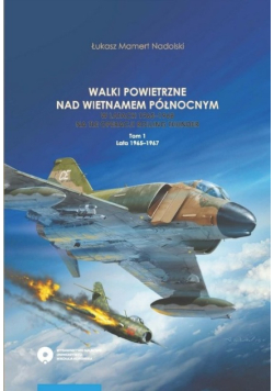 Walki powietrzne nad Wietnamem Północnym w latach 1965 - 1968 na tle operacji Rolling Thunder Tom 1