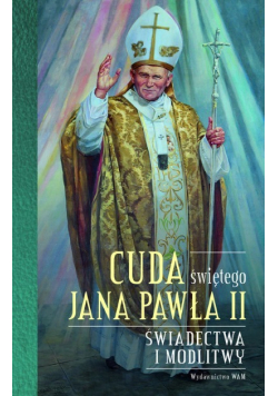 Cuda świętego Jana Pawła II Świadectwa i modlitwy