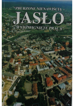 Zburzone nienawiścią  Jasło wydźwignięte pracą