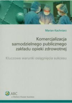 Komercjalizacja samodzielnego publicznego zakładu opieki zdrowotnej kluczowe warunki osiągnięcia sukcesu