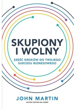 Skupiony i wolny. Sześć kroków do twojego sukcesu