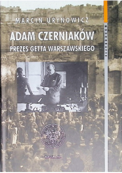 Adam Czerniaków Prezes getta warszawskiego