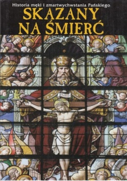 Skazany na śmierć Historia męki i zmartwychwstania Pańskiego