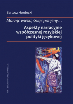 Marząc wielki, śniąc potężny Aspekty narracyjne współczesnej rosyjskiej polityki językowej