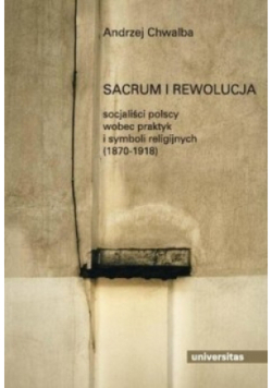 Sacrum i rewolucja socjaliści polscy wobec praktyk i symboli religijnych 1870 1918