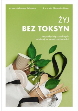 Żyj bez toksyn Jak pozbyć się szkodliwych substancji ze swojej codzienności
