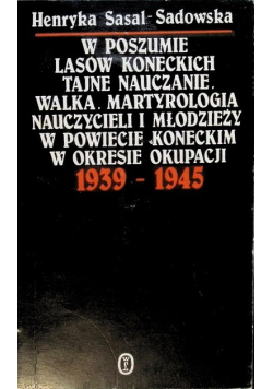 W poszumie lasów koneckich tajne nauczanie Walka Martyrologia nauczycieli i młodzieży w powiecie koneckim w okresie okupacji 1939 - 1945