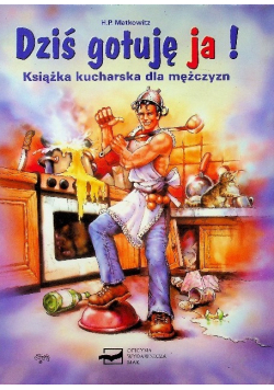 Dziś gotuję ja Książka kucharska dla mężczyzn